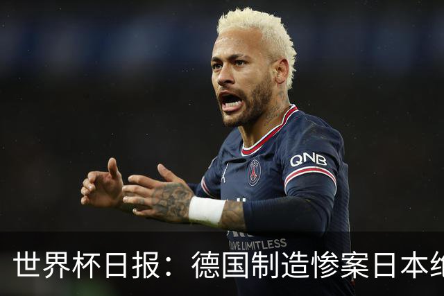 世界杯日报：德国制造惨案日本绝平荷兰 马宁首轮无缘出场